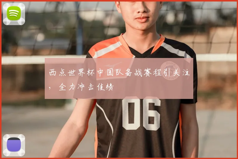西点世界杯中国队备战赛程引关注,全力冲击佳绩