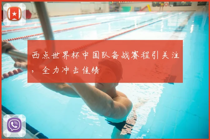 西点世界杯中国队备战赛程引关注,全力冲击佳绩