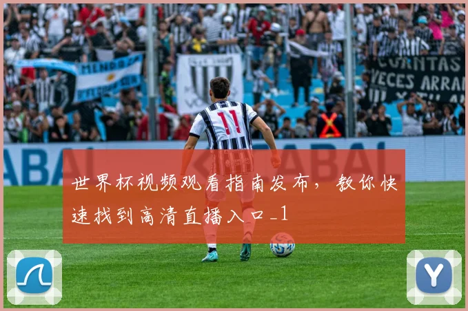 世界杯视频观看指南发布，教你快速找到高清直播入口_1