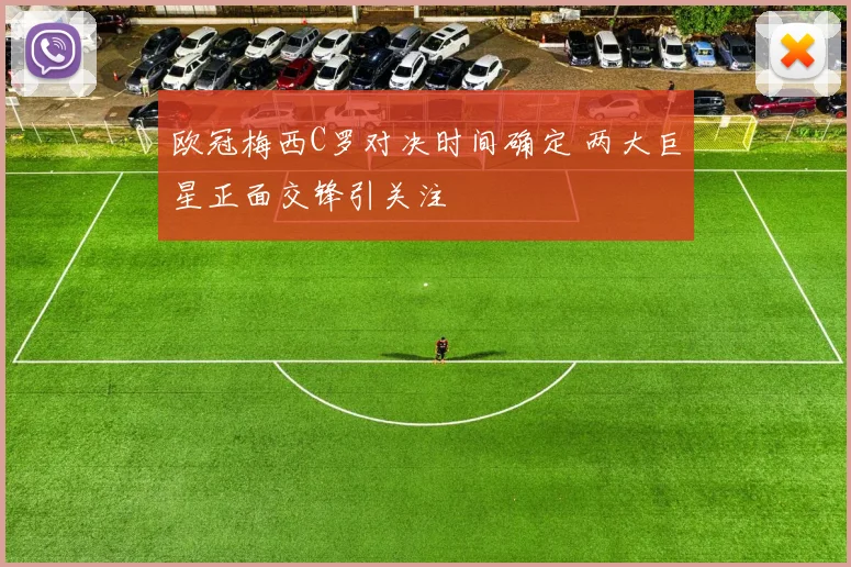 欧冠梅西C罗对决时间确定 两大巨星正面交锋引关注