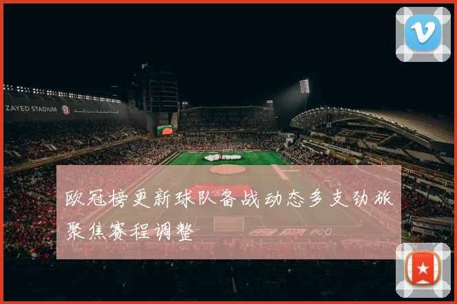 欧冠榜更新球队备战动态多支劲旅聚焦赛程调整
