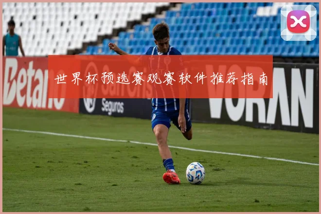 世界杯预选赛观赛软件推荐指南